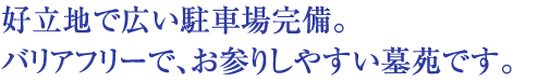 好立地でバリアフリー、広い駐車場完備。お参りしやすい墓苑です。